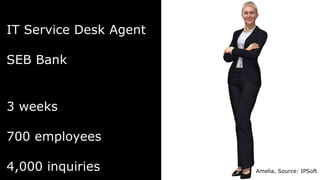 Amelia, Source: IPSoft
IT Service Desk Agent
SEB Bank
3 weeks
700 employees
4,000 inquiries
 