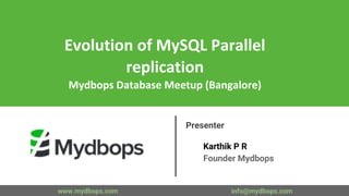 Evolution of MySQL Parallel
replication
Mydbops Database Meetup (Bangalore)
Presenter
Karthik P R
Founder Mydbops
www.mydbops.com info@mydbops.com
 