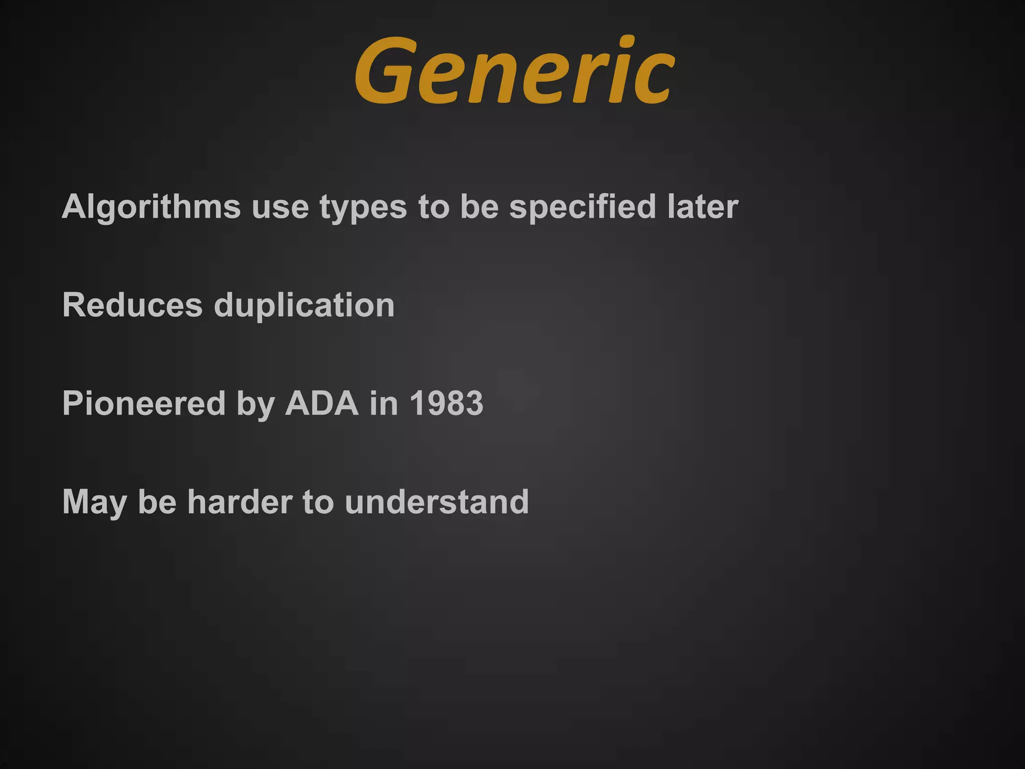 Generic
Algorithms use types to be specified later

Reduces duplication

Pioneered by ADA in 1983

May be harder to understand
 