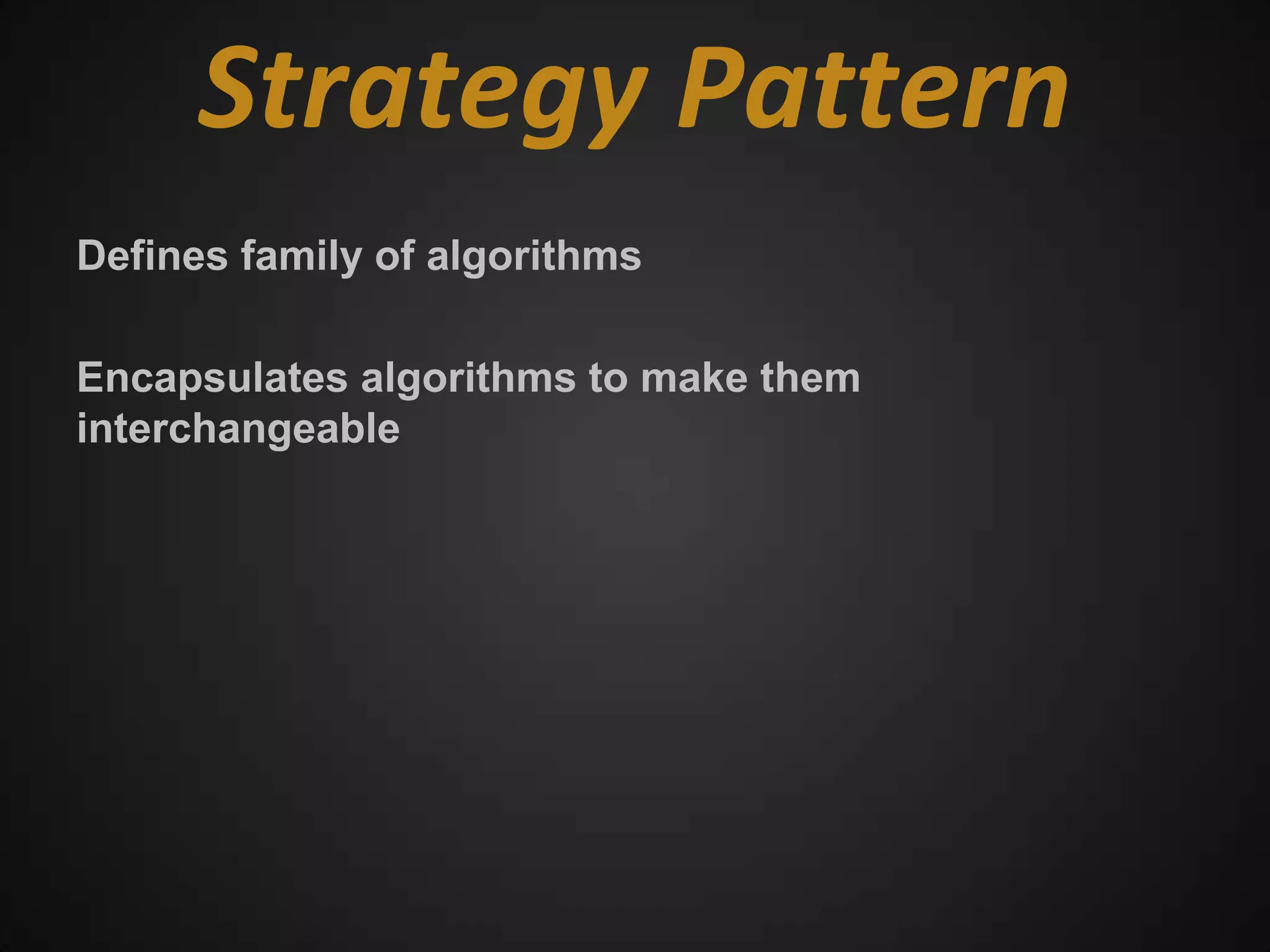 Strategy Pattern
Defines family of algorithms

Encapsulates algorithms to make them
interchangeable
 