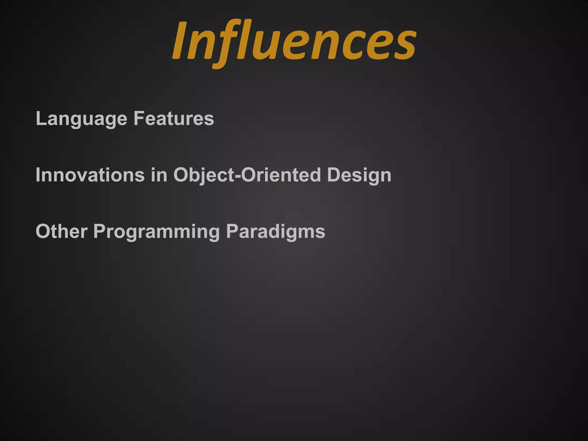 Influences
Language Features

Innovations in Object-Oriented Design

Other Programming Paradigms
 