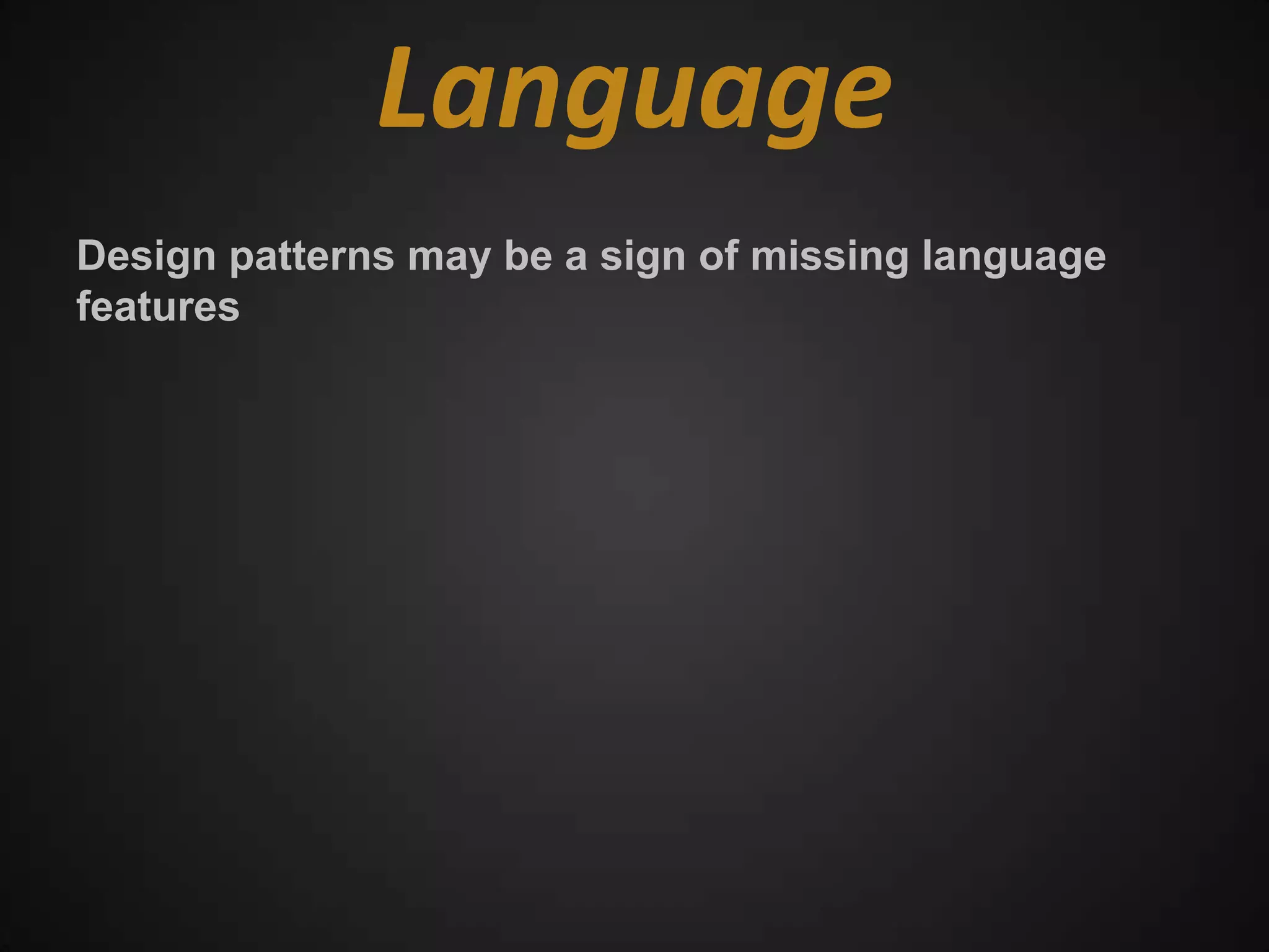 Language
Design patterns may be a sign of missing language
features
 