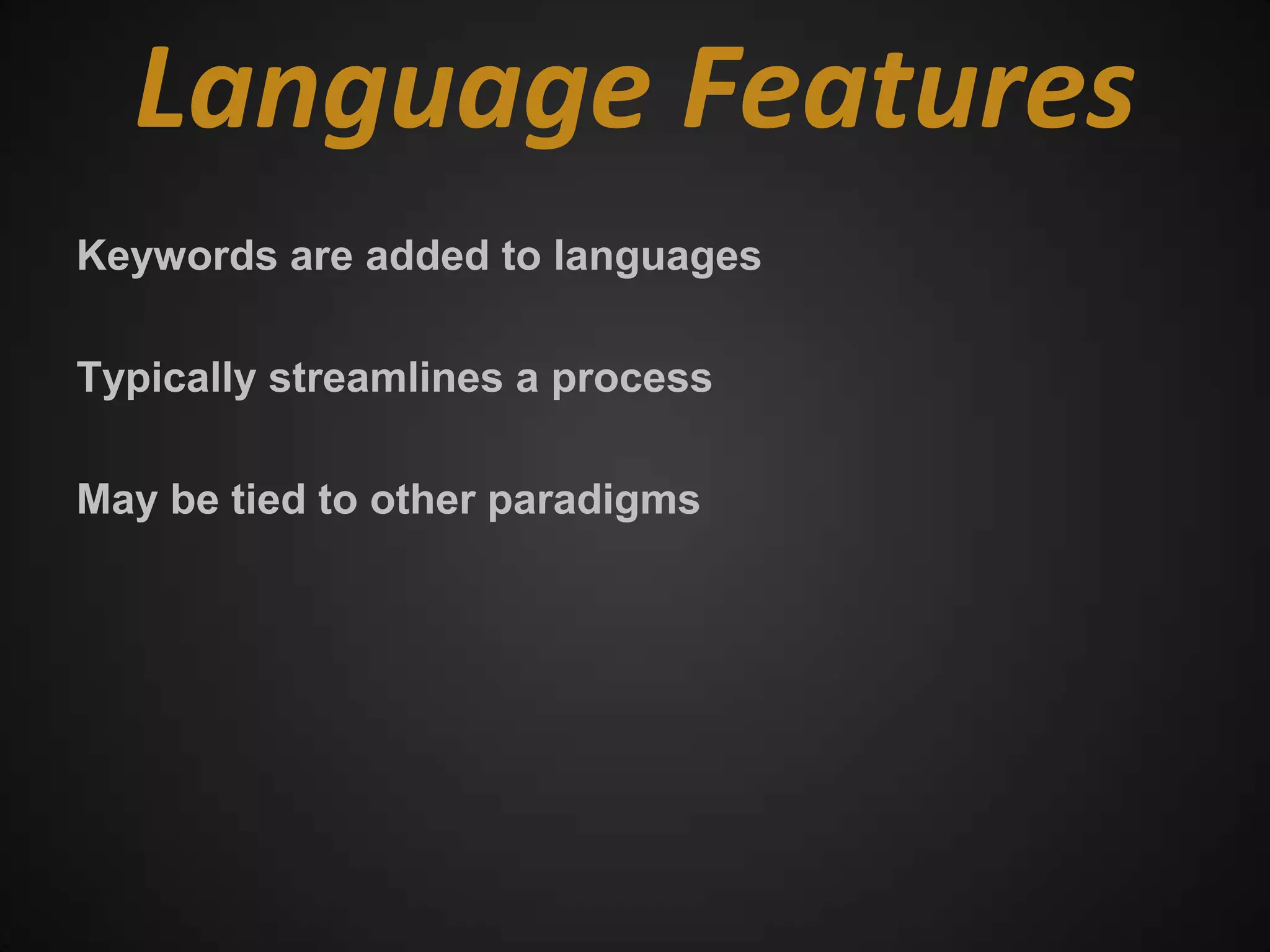 Language Features
Keywords are added to languages

Typically streamlines a process

May be tied to other paradigms
 