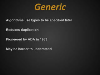Generic
Algorithms use types to be specified later

Reduces duplication

Pioneered by ADA in 1983

May be harder to understand
 