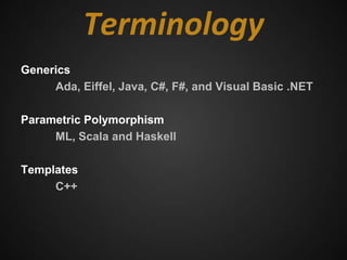 Terminology
Generics
     Ada, Eiffel, Java, C#, F#, and Visual Basic .NET

Parametric Polymorphism
     ML, Scala and Haskell

Templates
     C++
 