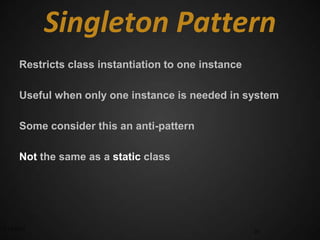 Singleton Pattern
      Restricts class instantiation to one instance

      Useful when only one instance is needed in system

      Some consider this an anti-pattern

      Not the same as a static class




3/17/2012                                             20
 