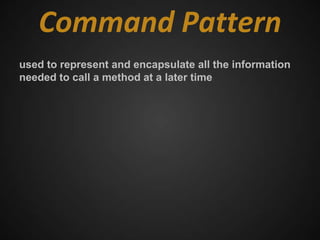 Command Pattern
used to represent and encapsulate all the information
needed to call a method at a later time
 