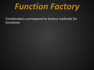 Function Factory
Combinators correspond to factory methods for
functions
 