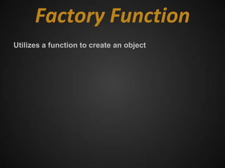 Factory Function
Utilizes a function to create an object
 