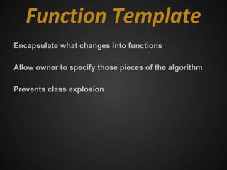 Function Template
      Encapsulate what changes into functions

      Allow owner to specify those pieces of the algorithm

      Prevents class explosion




3/17/2012                                          47
 