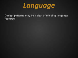 Language
Design patterns may be a sign of missing language
features
 