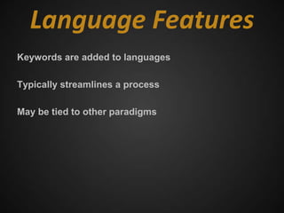Language Features
Keywords are added to languages

Typically streamlines a process

May be tied to other paradigms
 
