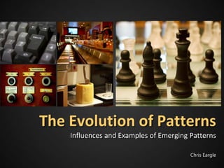 The Evolution of Patterns
    Influences and Examples of Emerging Patterns

                                        Chris Eargle
 
