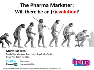 The Pharma Marketer:
                    Will there be an (r)evolution?




     Murat Tanoren
     Marketing Manager, Boehringer Ingelheim Turkey
     Sep 27th, 2012 - London
                             @bencewom
                             http://goo.gl/y5Bim

Source: http://www.collthings.co.uk/2009/09/15-coolest-apple-mac-wallpapers.html (Accessed 28.08.2012)
 