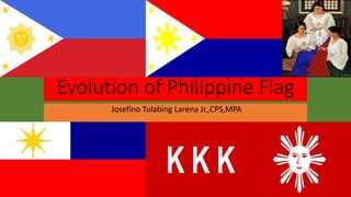 Evolution of Philippine Flag
Josefino Tulabing Larena Jr.,CPS,MPA
 
