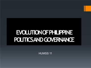 EVOLUTIONOFPHILIPPINE
POLITICSANDGOVERNANCE
HUMSS 11
 