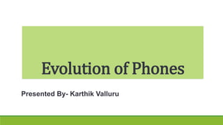 Evolution of Phones
Presented By- Karthik Valluru
 
