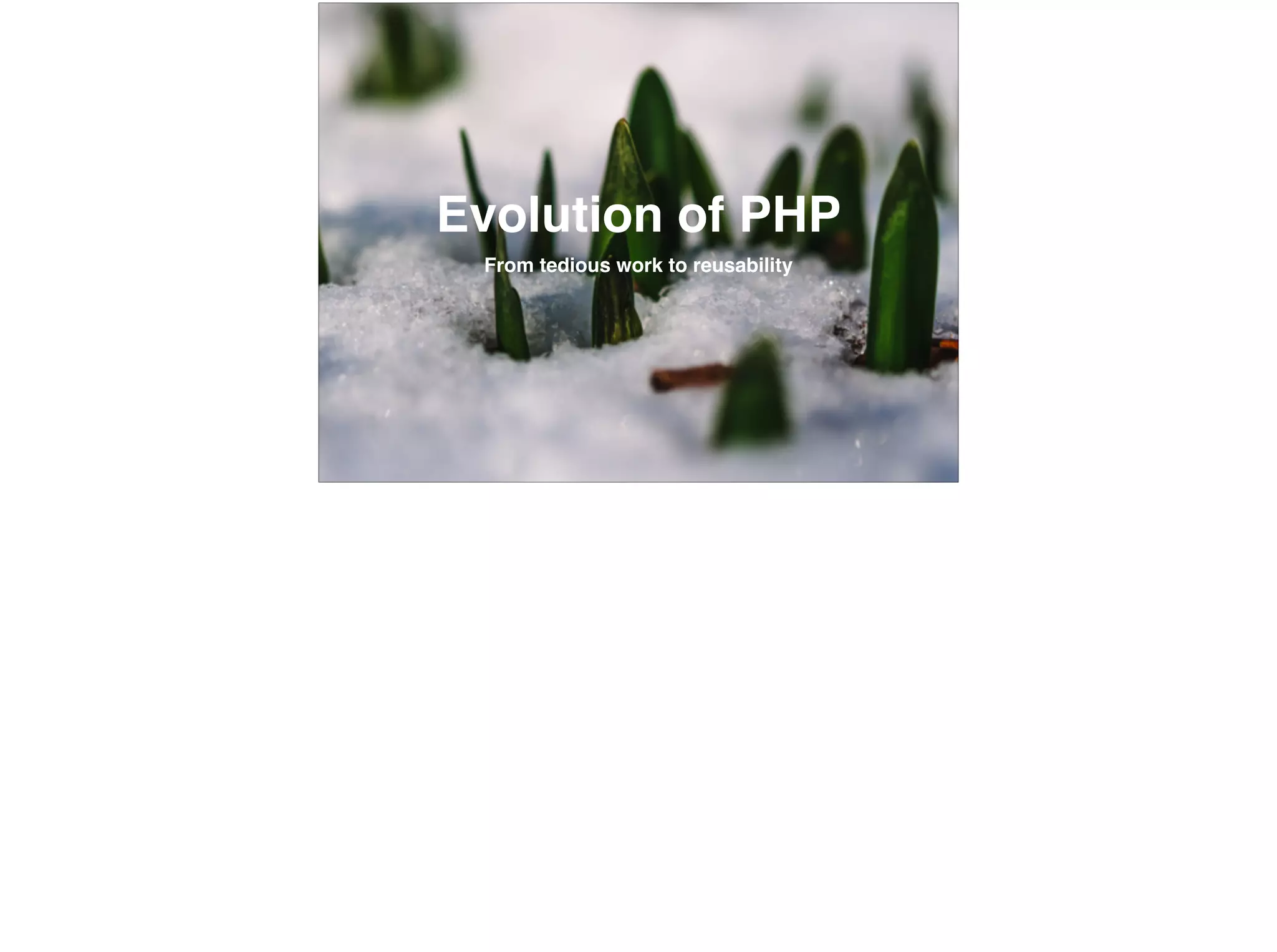 Evolution of PHP
From tedious work to reusability
