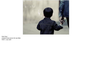 Early Days
programmieren lernen (für das Web)
PHP 4 - kein OOP