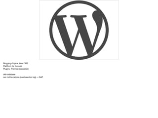 Blogging-Engine, later CMS
Plattform for the web
Plugins, Themes (separated)
old codebase
can not be redone (use base too big) -> SAP