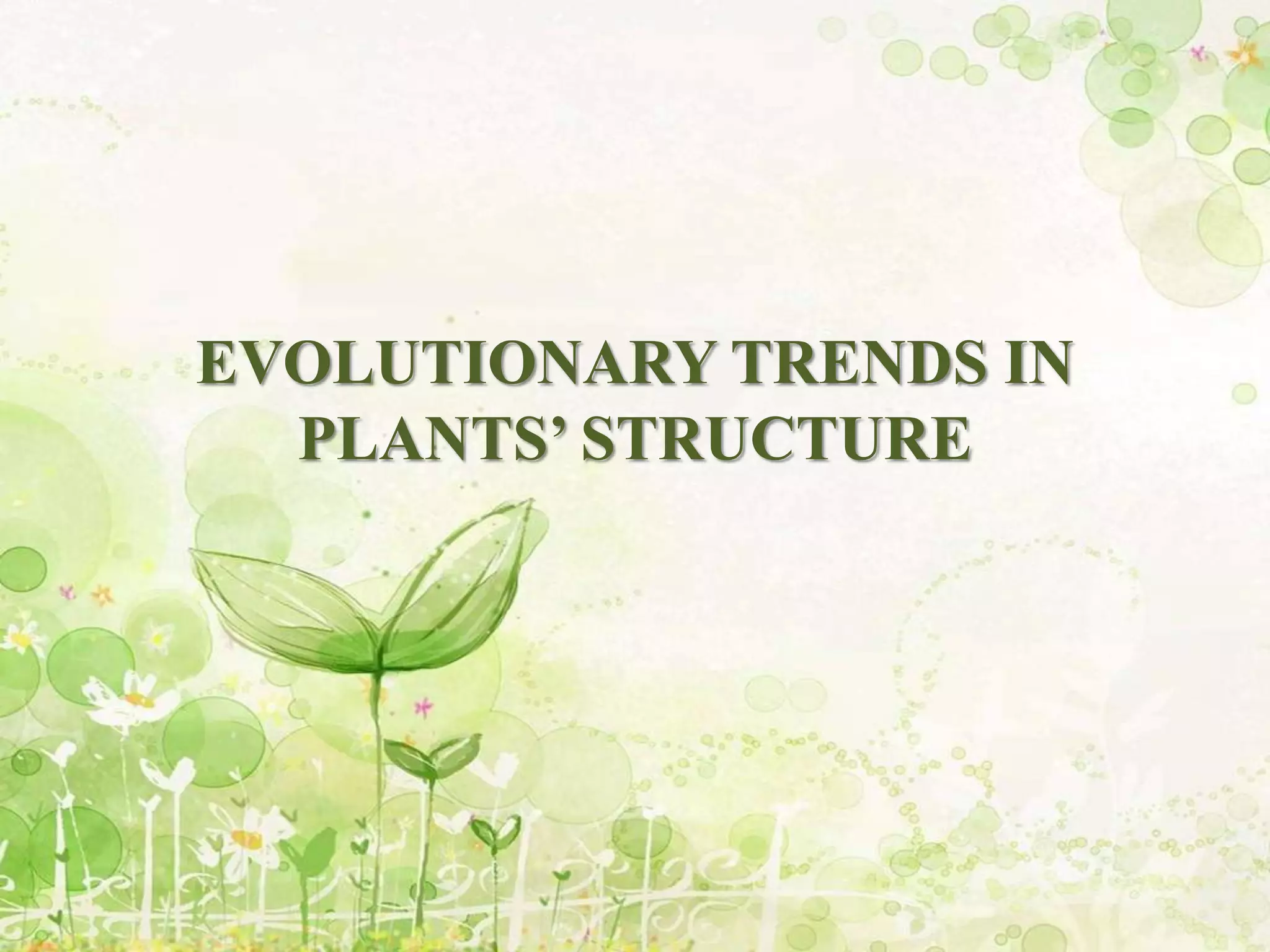 EVOLUTIONARY TRENDS IN
PLANTS’ STRUCTURE
 