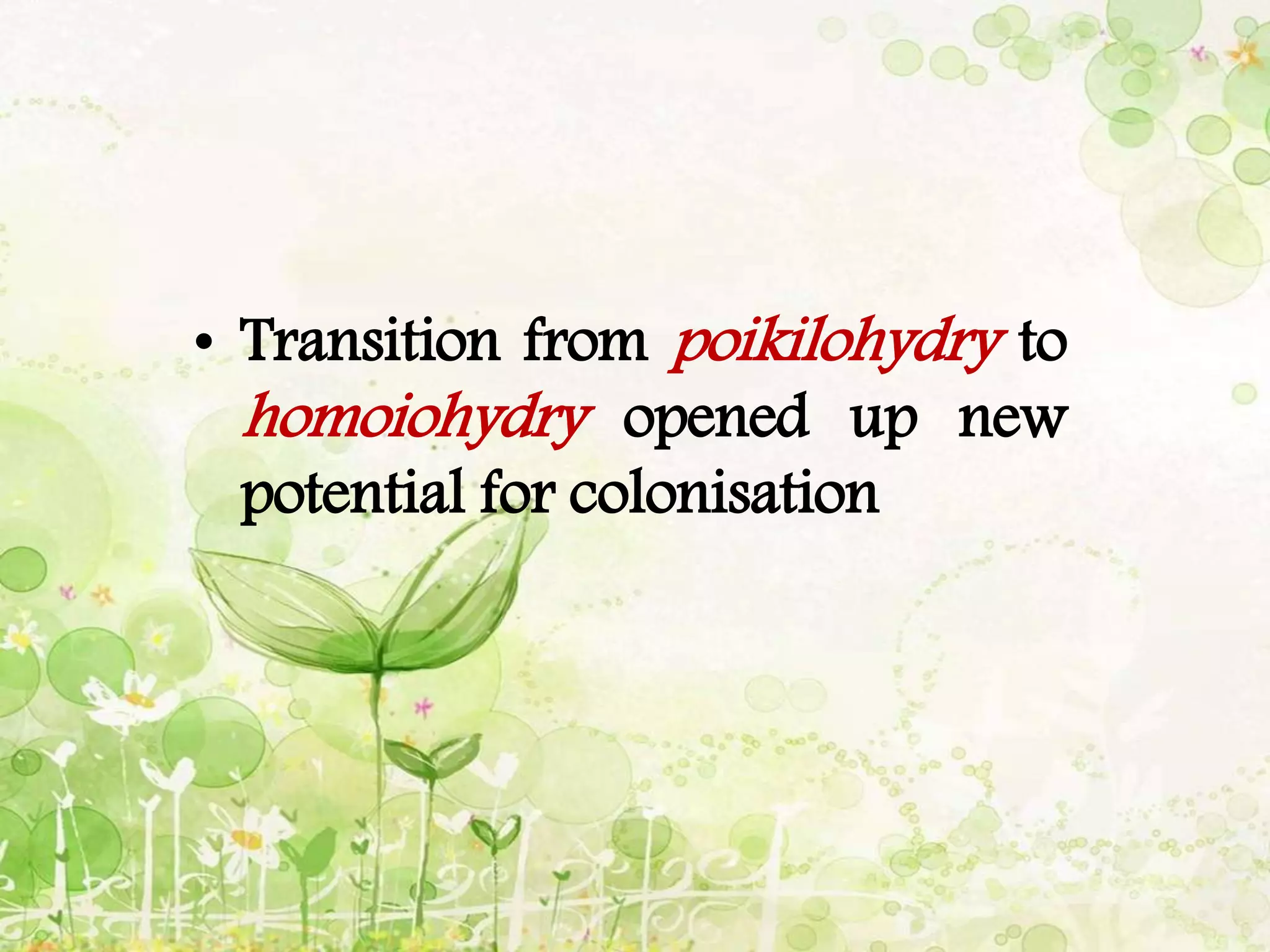• Transition from poikilohydry to
homoiohydry opened up new
potential for colonisation
 
