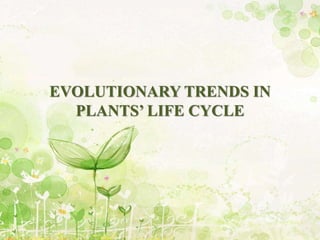 EVOLUTIONARY TRENDS IN
PLANTS’ LIFE CYCLE
 