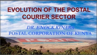 DR. ENOCK KINARA
POSTAL CORPORATION OF KENYA
EVOLUTION OF THE POSTAL
COURIER SECTOR
 