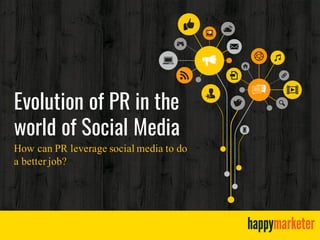 Evolution of PR in the
world of Social Media
How can PR leverage social media to do
a better job?
 
