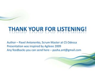 THANK YOUR FOR LISTENING!Author – PavelAntonenko, Scrum Master at CS OdessaPresentation was inspired by Agileee 2009Any feedbacks you can send here – pasha.ant@gmail.com