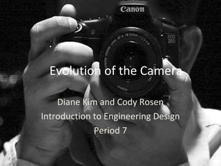 Evolution of the Camera
Diane Kim and Cody Rosen
Introduction to Engineering Design
Period 7
 
