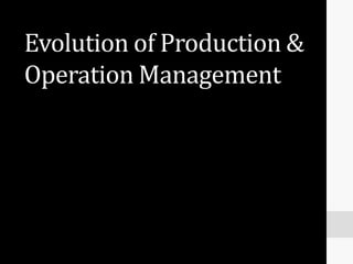 Evolution of Production &
Operation Management
 