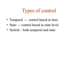 Types of control
• Temporal -- control based in time
• State -- control based in state level
• Hybrid – both temporal and state
 