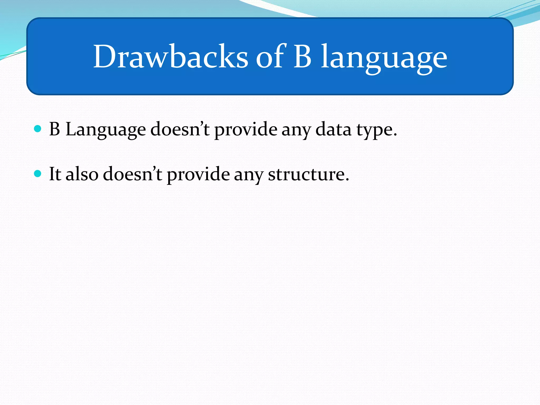  B Language doesn’t provide any data type.
 It also doesn’t provide any structure.
Drawbacks of B language
 