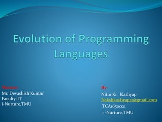 By-
Nitin Kr. Kashyap
Nakshkashyap12@gmail.com
TCA1650021
i -Nurture,TMU
Mentor-
Mr. Devashish Kumar
Faculty-IT
i-Nurture,TMU
 