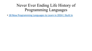 Never Ever Ending Life History of
Programming Languages
• 18 New Programming Languages to Learn in 2024 | Built In
 