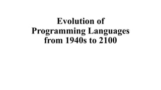Evolution of
Programming Languages
from 1940s to 2100
 