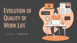 EVOLUTION OF
QUALITY OF
WORK LIFE
Presented by DEBARUN PAUL
 