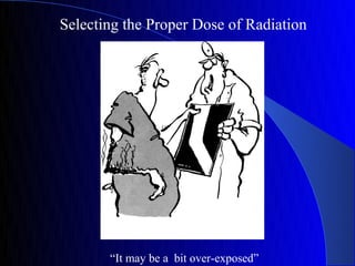 Selecting the Proper Dose of Radiation




       “It may be a bit over-exposed”
 