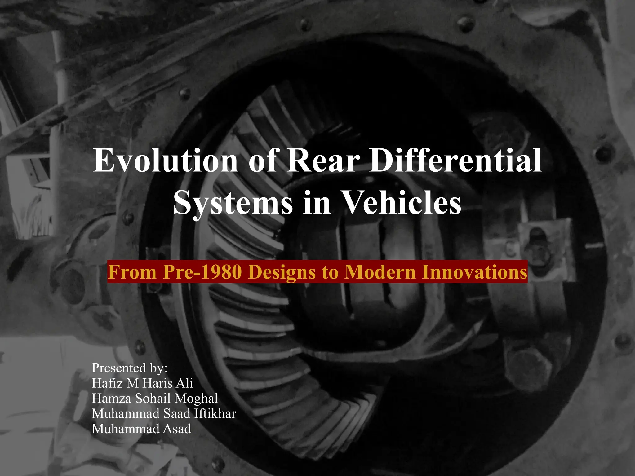 Evolution of Rear Differential
Systems in Vehicles
From Pre-1980 Designs to Modern Innovations
Presented by:
Hafiz M Haris Ali
Hamza Sohail Moghal
Muhammad Saad Iftikhar
Muhammad Asad
 