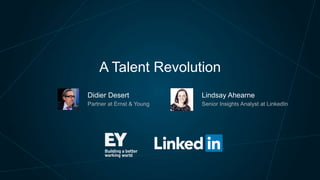 A Talent Revolution
Didier Desert

Lindsay Ahearne

Partner at EY

Senior Insights Analyst at LinkedIn

 