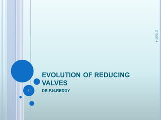 2/13/2014

EVOLUTION OF REDUCING
VALVES
1

DR.P.N.REDDY

 