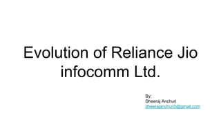 Evolution of Reliance Jio
infocomm Ltd.
By:
Dheeraj Anchuri
dheerajanchuri5@gmail.com
 