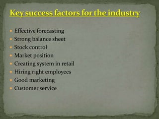  Effective forecasting
 Strong balance sheet
 Stock control
 Market position
 Creating system in retail
 Hiring right employees
 Good marketing
 Customer service
 