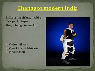 India using airbus, mobile
Tab, pc, laptop etc
Huge change in our life
 Metro rail way
 Mars Orbiter Mission
 Missile man
 