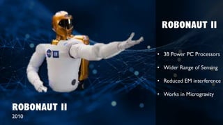 ROBONAUT II
2010
ROBONAUT II
• 38 Power PC Processors
• Wider Range of Sensing
• Reduced EM interference
• Works in Microgravity
 