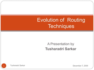A Presentation by
Tusharadri Sarkar
Evolution of Routing
Techniques
December 7, 2009Tusharadri Sarkar1
 