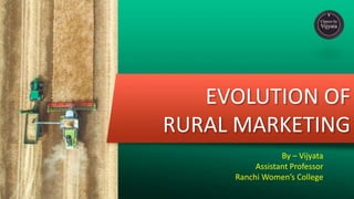 EVOLUTION OF
RURAL MARKETING
By – Vijyata
Assistant Professor
Ranchi Women’s College
 