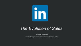 ​  Frank Hattann
​  Head of Enterprise Sales, LinkedIn Sales Solutions, EMEA
The Evolution of Sales
 