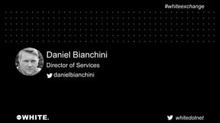 whitedotnet
#whiteexchange
Daniel Bianchini
Director of Services
danielbianchini
 